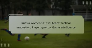 Russia Women’s Futsal Team: Tactical innovation, Player synergy, Game intelligence