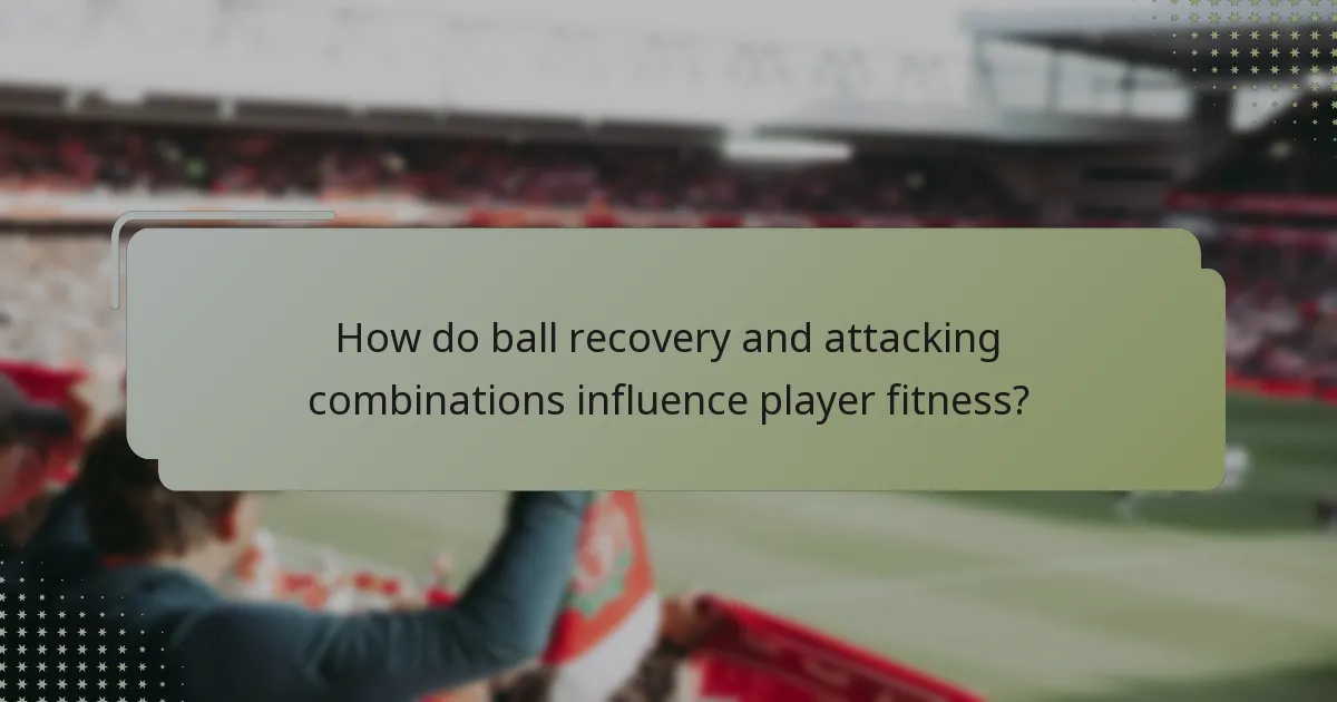 How do ball recovery and attacking combinations influence player fitness?
