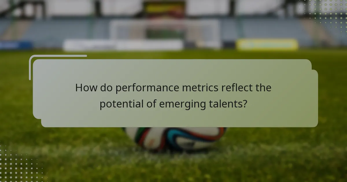 How do performance metrics reflect the potential of emerging talents?