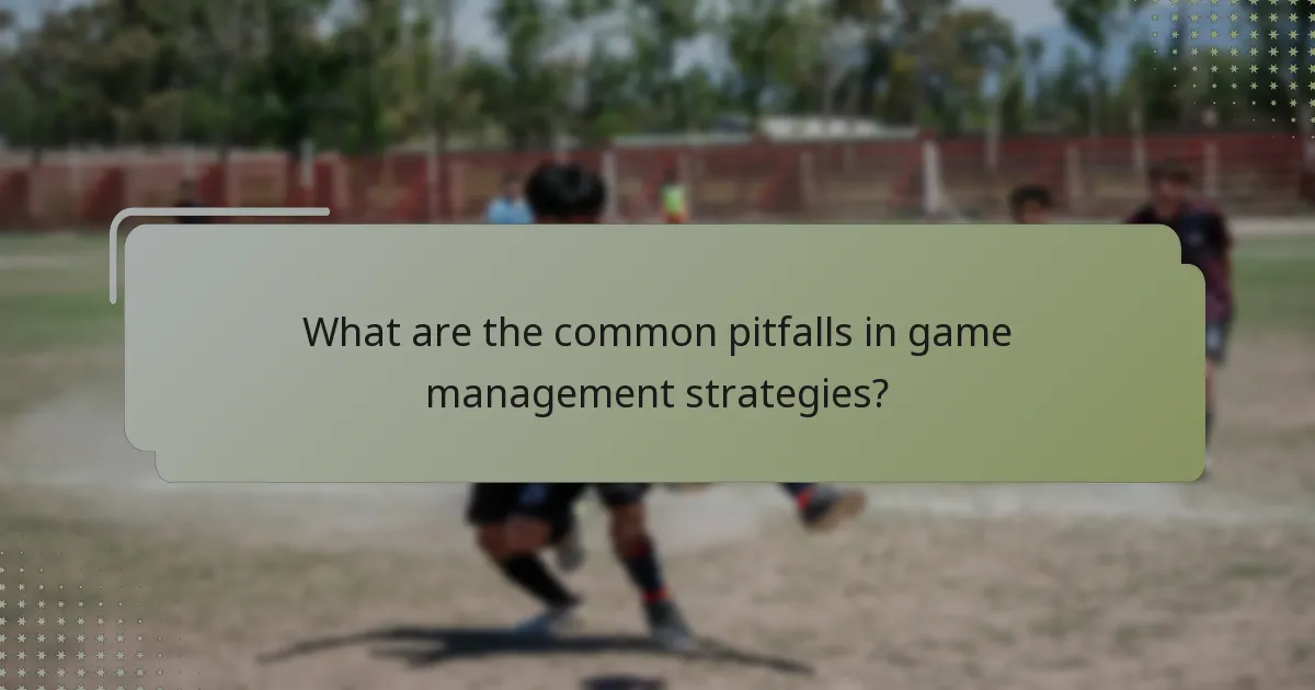 What are the common pitfalls in game management strategies?