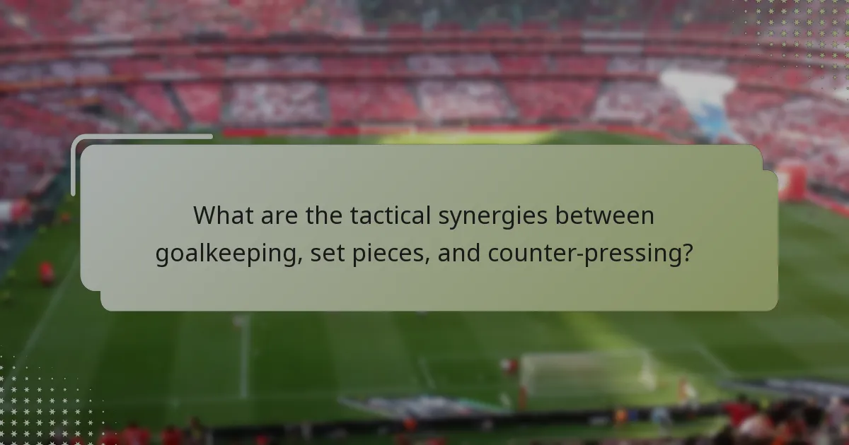 What are the tactical synergies between goalkeeping, set pieces, and counter-pressing?