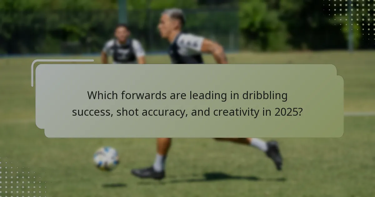 Which forwards are leading in dribbling success, shot accuracy, and creativity in 2025?